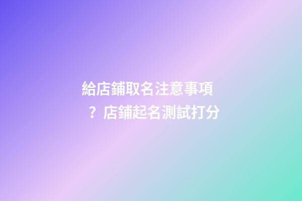 給店鋪取名注意事項？店鋪起名測試打分-第1張-店鋪起名-玄機派